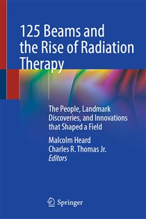 125 Beams and the Rise of Radiation Therapy The People, Landmark Discoveries, and Innovations that Shaped a Field
