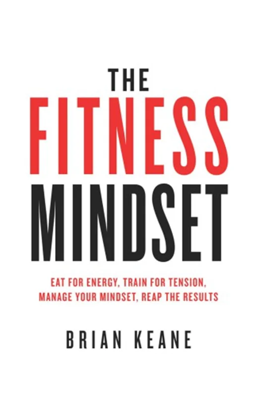 The Fitness Mindset: Eat for energy, Train for tension, Manage your mindset, Reap the results