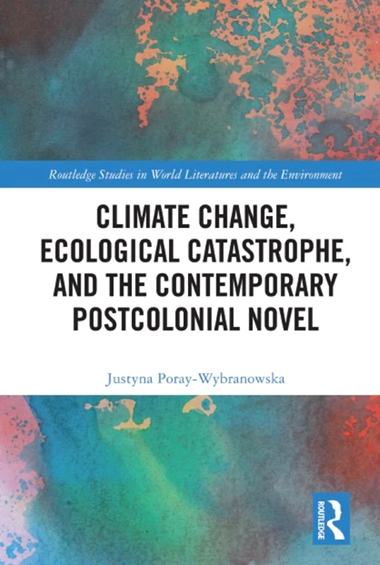 Climate Change, Ecological Catastrophe, and the Contemporary Postcolonial Novel