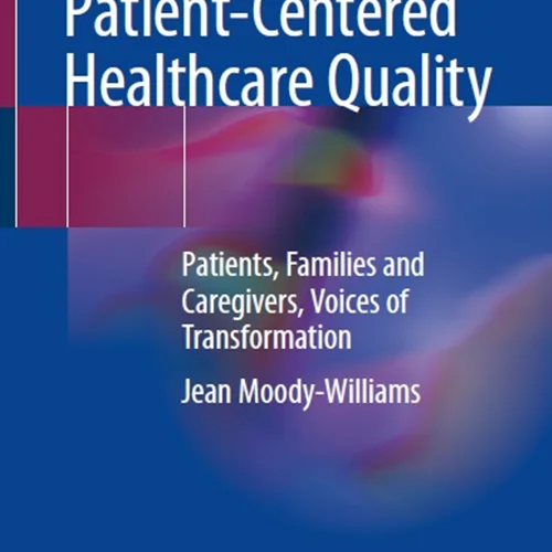 دانلود کتاب سفری به سمت کیفیت مراقبت بیمار محور: بیماران، خانواده ها و مراقبان، صدا های تحول