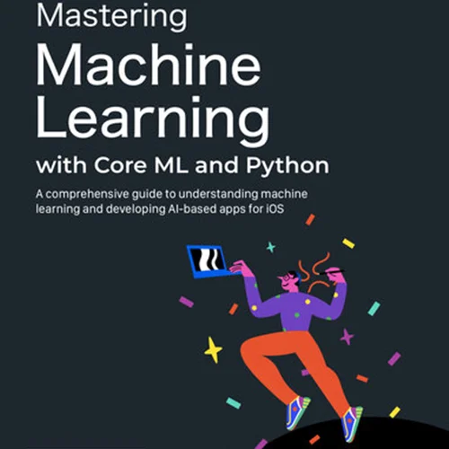 Mastering Machine Learning with Core ML and Python