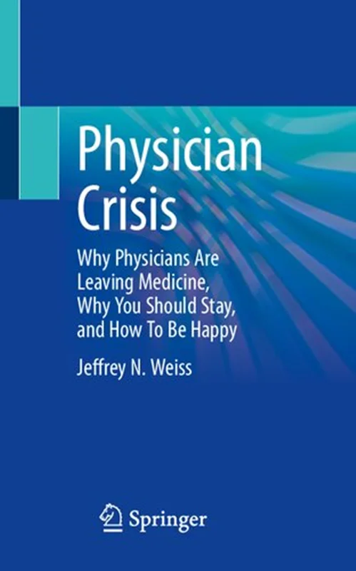 Physician Crisis: Why Physicians Are Leaving Medicine, Why You Should Stay, and How To Be Happy
