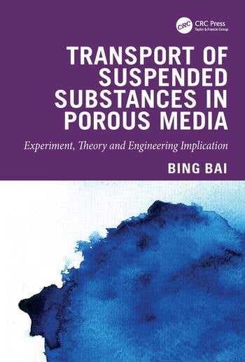 Transport of Suspended Substances in Porous Media Experiment, Theory and Engineering Implication By Bing Bai