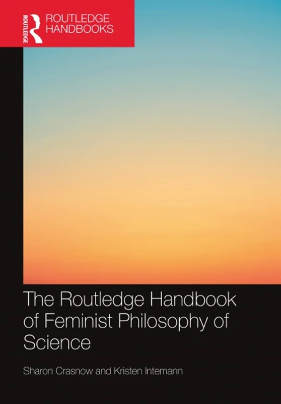 The Routledge Handbook of Feminist Philosophy of Science