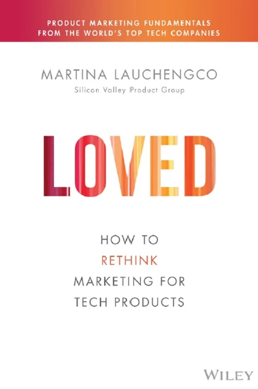 Loved: How to Market Tech Products Customers Adore: How to Rethink Marketing for Tech Products