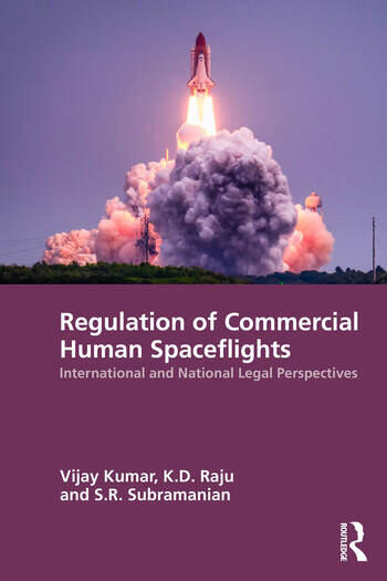 Regulation of Commercial Human Spaceflights International and National Legal Perspectives By Vijay Kumar, K.D. Raju, S. R. Subramanian