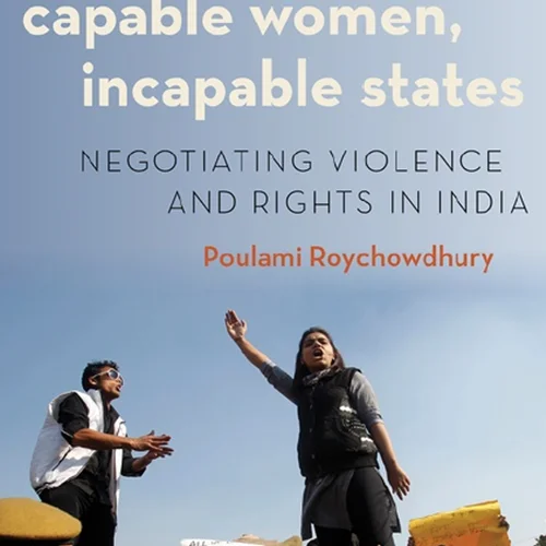 Capable Women, Incapable States: Negotiating Violence and Rights in India