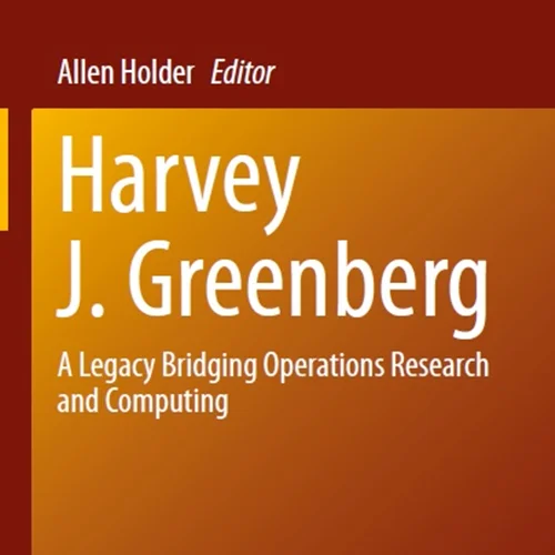 Harvey J. Greenberg: A Legacy Bridging Operations Research and Computing