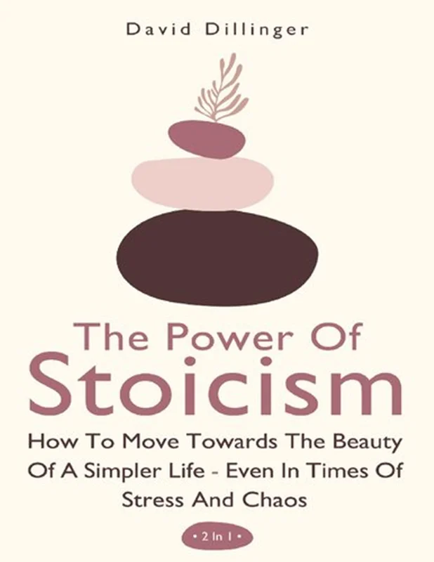 The Power Of Stoicism 2 In 1: How To Move Towards The Beauty Of A Simpler Life - Even In Times Of Stress And Chaos