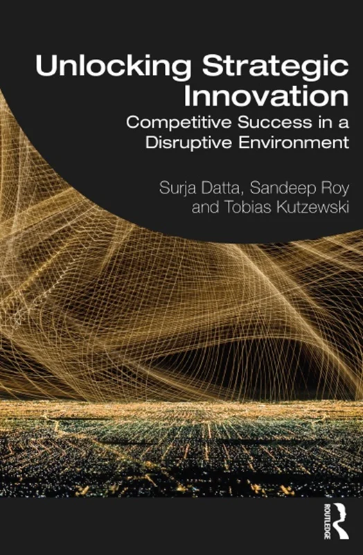 Unlocking Strategic Innovation - Competitive Success in a Disruptive Environment