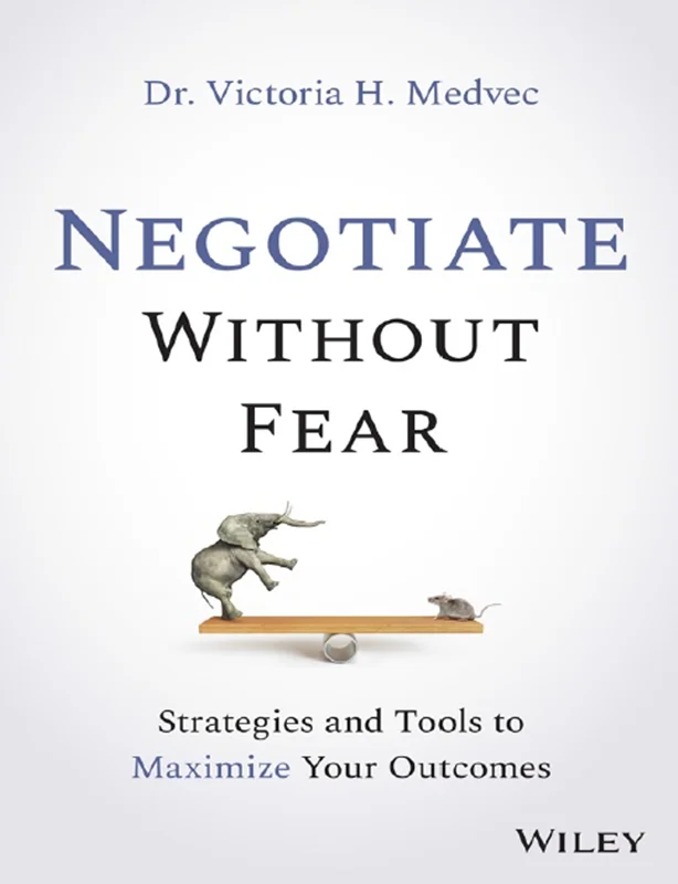 Negotiate Without Fear: Strategies and Tools to Maximize Your Outcomes