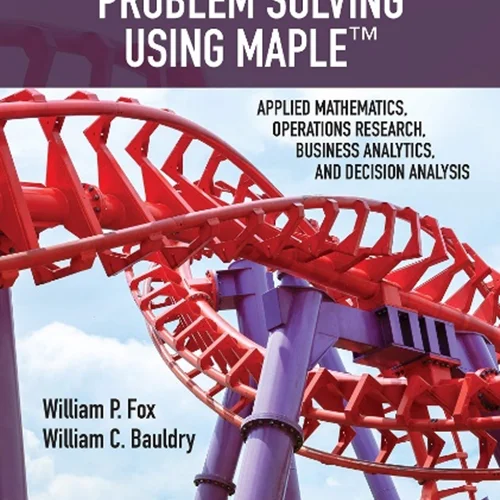 Advanced Problem Solving Using Maple: Applied Mathematics, Operations Research, Business Analytics, and Decision Analysis
