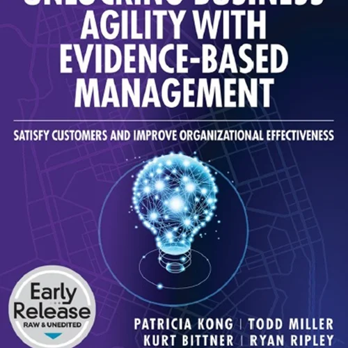 Unlocking Business Agility with Evidence-Based Management: Satisfy Customers and Improve Organizational Effectiveness