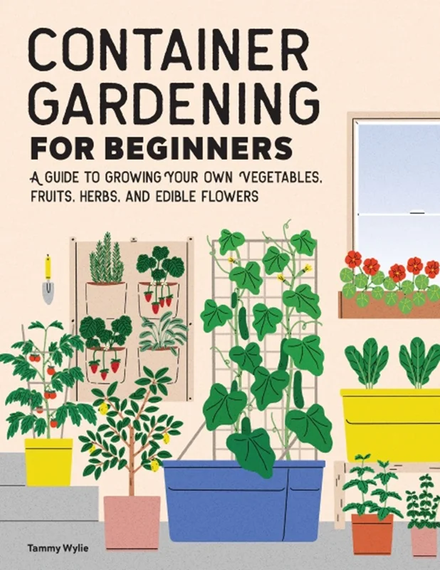 Container Gardening For Beginners: A Guide to Growing Your Own Vegetables, Fruits, Herbs, and Edible Flowers