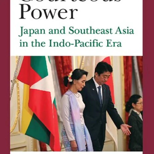 The Courteous Power: Japan and Southeast Asia in the Indo-Pacific Era