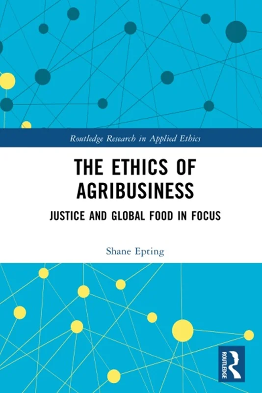 The Ethics of Agribusiness: Justice and Global Food in Focus