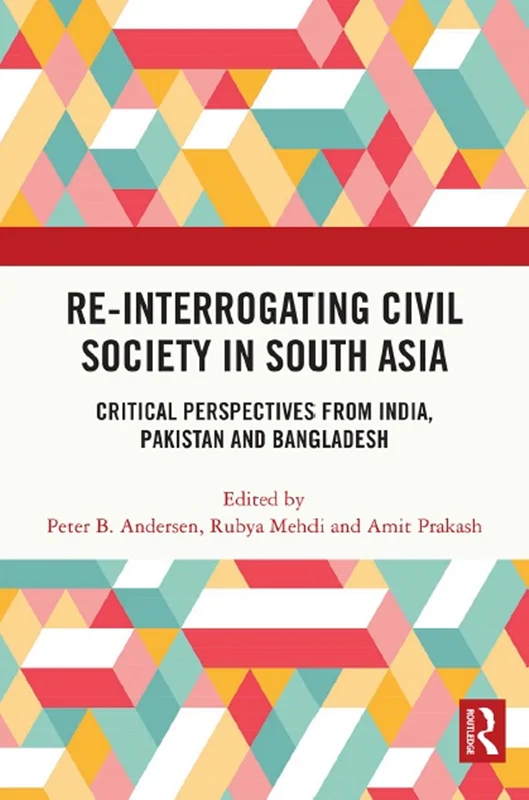 Re-Interrogating Civil Society in South Asia: Critical Perspectives from India, Pakistan and Bangladesh