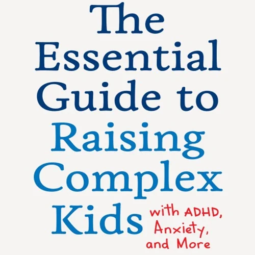دانلود کتاب راهنمای اساسی برای تربیت کودکان پیچیده مبتلا به ADHD، اضطراب و موارد دیگر: آنچه والدین و معلمان واقعاً باید بدانند تا کودکان پیچیده را با اعتماد به نفس و آرامش توانمند سازند