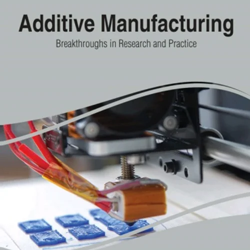 Additive Manufacturing: Breakthroughs in Research and Practice