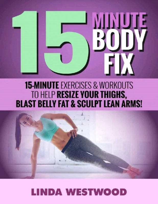15-Minute Body Fix: 15-Minute Exercises & Workouts to Help Resize Your Thighs, Blast Belly Fat & Sculpt Lean Arms!
