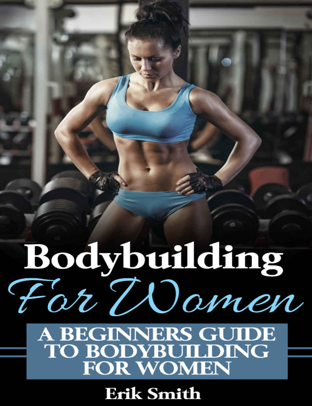 Bodybuilding For Women: A beginners guide to bodybuilding for women