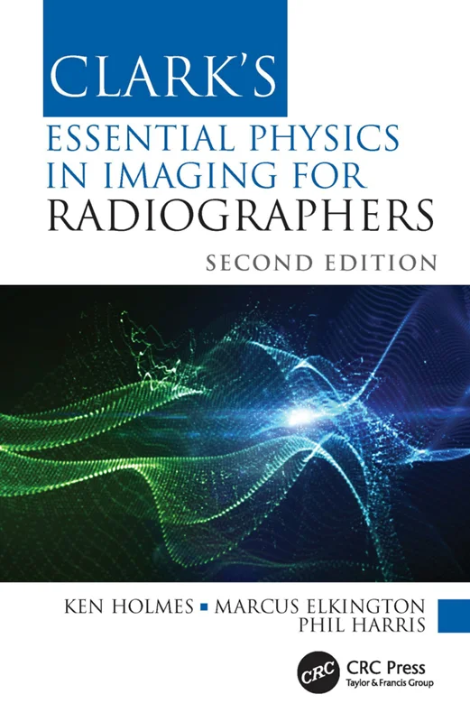 Clark's Essential Physics in Imaging for Radiographers 2nd Edition by Ken Holmes; Marcus Elkington; Phil Harris