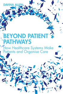 Beyond Patient Pathways How Healthcare Systems Make Patients and Organise Care