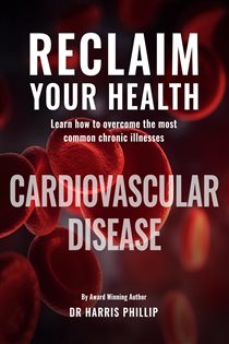 RECLAIM YOUR HEALTH - CARDIOVASCULAR DISEASE Learn how to overcome the most common chronic illnesses