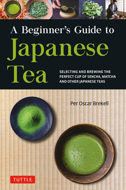 A Beginner's Guide to Japanese Tea: Selecting and Brewing the Perfect Cup of Sencha, Matcha, and Other Japanese Teas
