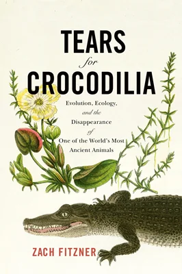 Tears for Crocodilia: Evolution, Ecology, and the Disappearance of One of the World's Most Ancient Animals