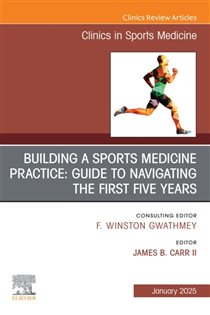 Building a Sports Medicine Practice: Guide to Navigating the First Five Years, An Issue of Clinics in Sports Medicine