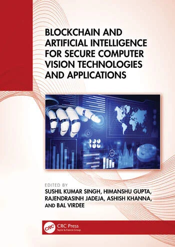 Blockchain and Artificial Intelligence for Secure Computer Vision Technologies and Applications Edited By Sushil Kumar Singh, Himanshu Gupta, Rajendrasinh B. Jadeja, Ashish Khanna, Bal Virdee