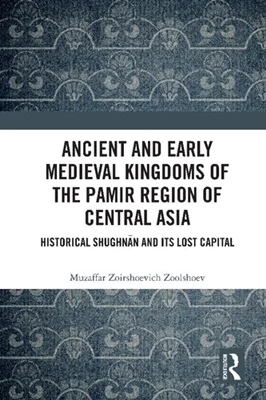 Ancient and Early Medieval Kingdoms of the Pamir Region of Central Asia: Historical Shughnān and its Lost Capital