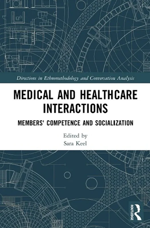 Medical and Healthcare Interactions: Members' Competence and Socialization (Directions in Ethnomethodology and Conversation Analysis)