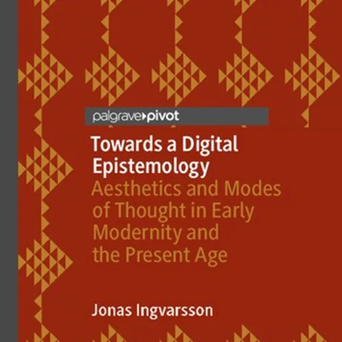 Towards a Digital Epistemology: Aesthetics and Modes of Thought in Early Modernity and the Present Age