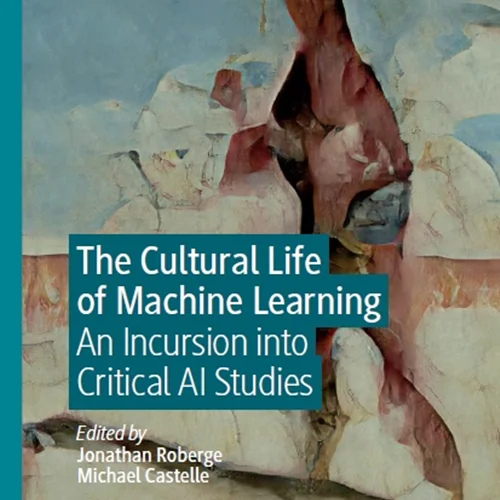 The Cultural Life of Machine Learning: An Incursion into Critical AI Studies