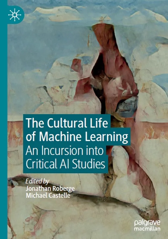 The Cultural Life of Machine Learning: An Incursion into Critical AI Studies