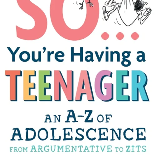 So You’re Having a Teenager: An A-Z of Adolescence from Argumentative to Zits