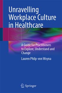 Unravelling Workplace Culture in Healthcare A Guide for Practitioners to Explore, Understand and Change
