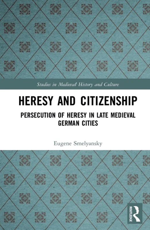 Heresy and Citizenship: Persecution of Heresy in Late Medieval German Cities