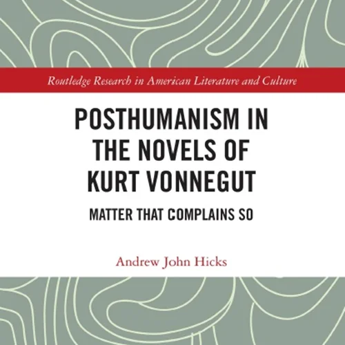 Posthumanism in the Novels of Kurt Vonnegut: Matter That Complains So