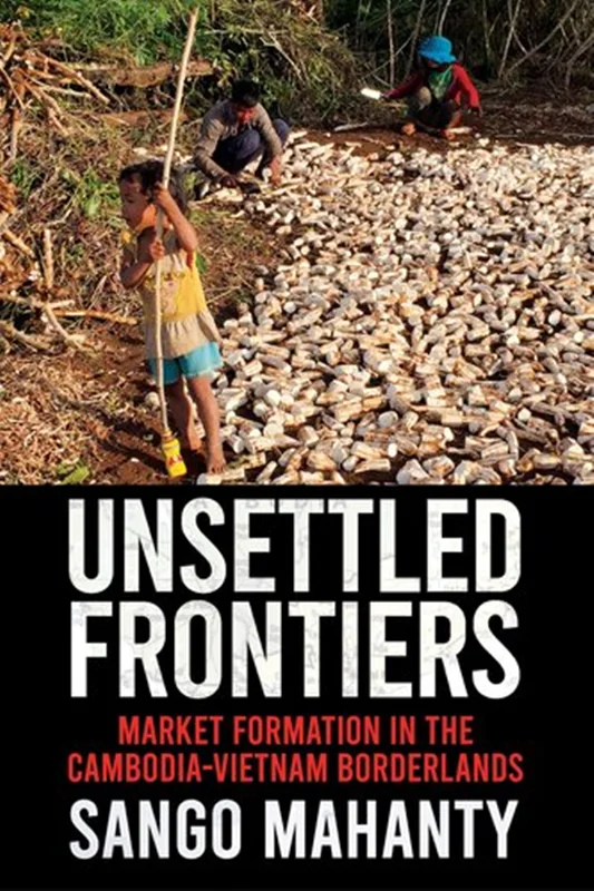 Unsettled Frontiers: Market Formation in the Cambodia-Vietnam Borderlands