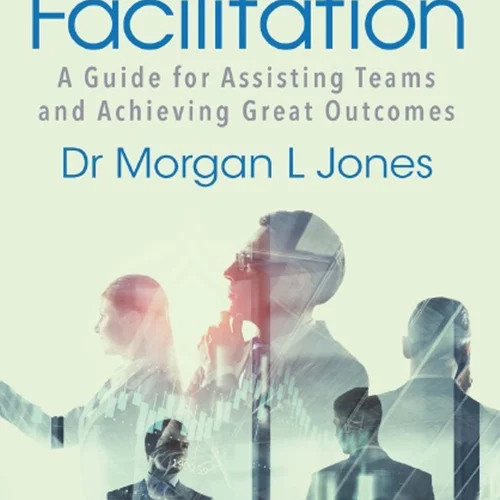 Mastering Facilitation: A Guide for Assisting Teams and Achieving Great Outcomes