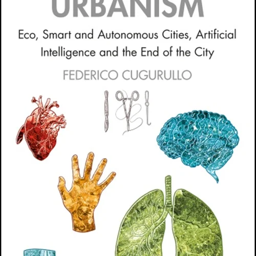 Frankenstein Urbanism: Eco, Smart and Autonomous Cities, Artificial Intelligence and the End of the City