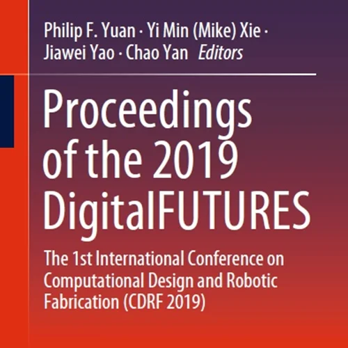 مجموعه مقالات DigitalFUTURES 2019: اولین کنفرانس بین المللی طراحی محاسباتی و ساخت رباتیک