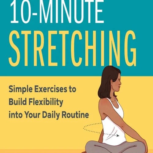 10 Minute Stretching: Simple Exercises to Build Flexibility into Your Daily Routine