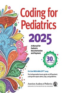 Coding for Pediatrics 2025 (30th ed.) A Manual for Pediatric Documentation and Payment