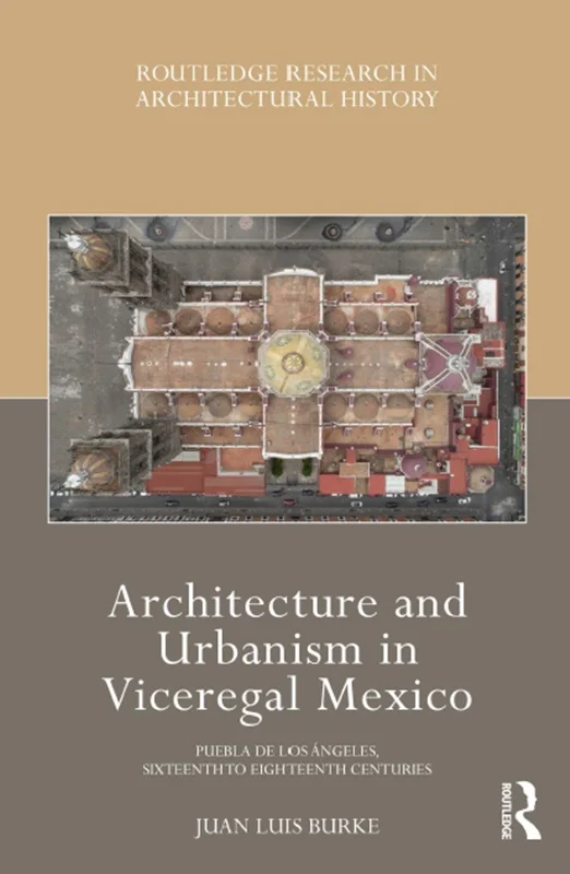 Architecture and Urbanism in Viceregal Mexico: Puebla de los Ángeles, Sixteenth to Eighteenth Centuries