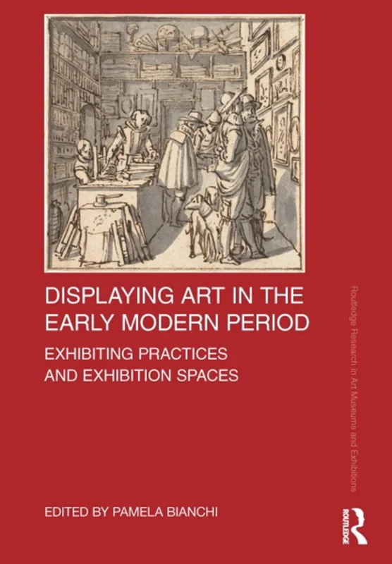 Displaying Art in the Early Modern Period: Exhibiting Practices and Exhibition Spaces