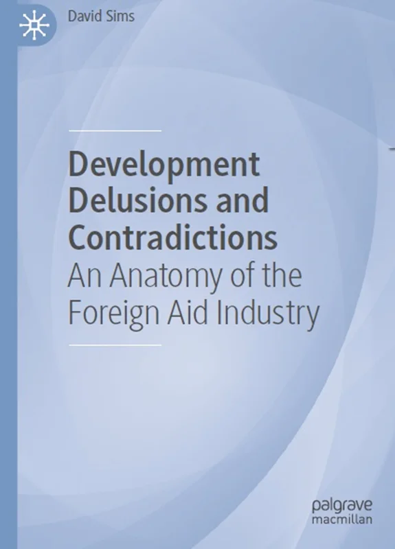 Development Delusions and Contradictions: An Anatomy of the Foreign Aid Industry